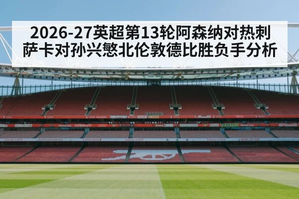 2026-27英超第13轮阿森纳对热刺萨卡对孙兴慜北伦敦德比胜负手分析
